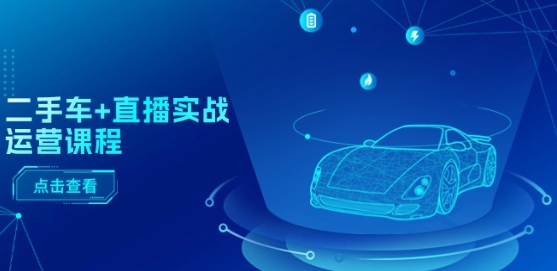 二手车+直播实战运营课程:直播推荐/短视频推荐/千川投放/直播全流程-小牛学府