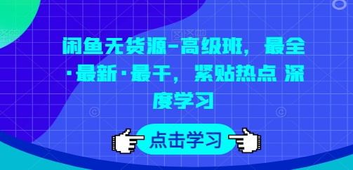 闲鱼无货源-高级班,最全·最新·最干,紧贴热点 深度学习-小牛学府
