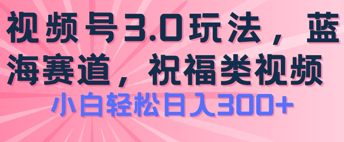 2024视频号蓝海项目，祝福类玩法3.0，操作简单易上手，日入300+【揭秘】-小牛学府