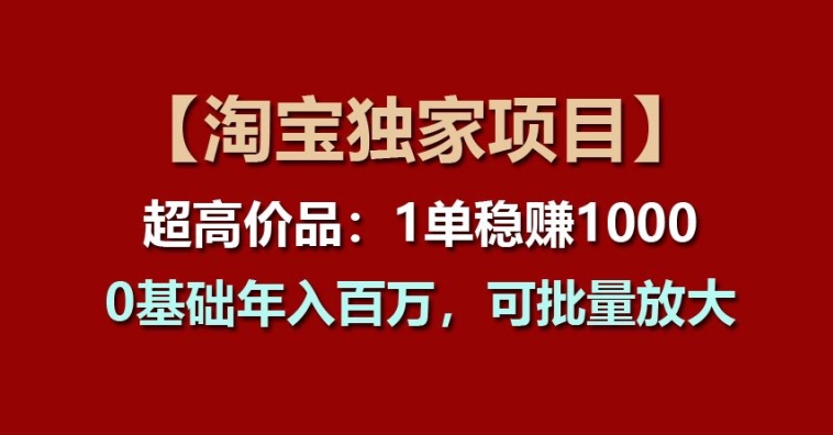 【淘宝独家项目】超高价品:1单稳赚1k多,0基础年入百W,可批量放大【揭秘】-小牛学府