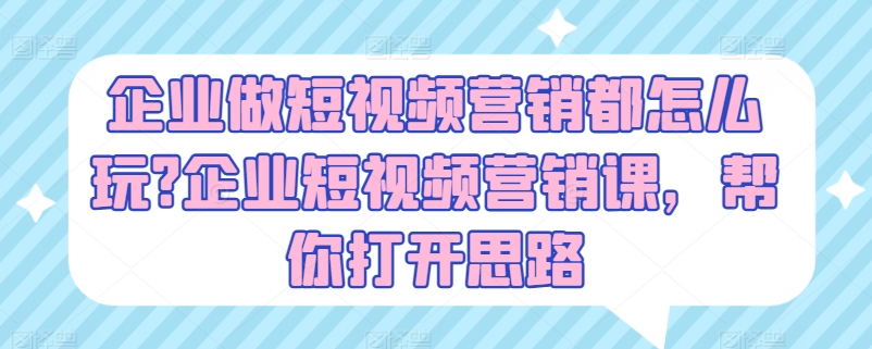 企业做短视频营销都怎么玩?企业短视频营销课,帮你打开思路-小牛学府