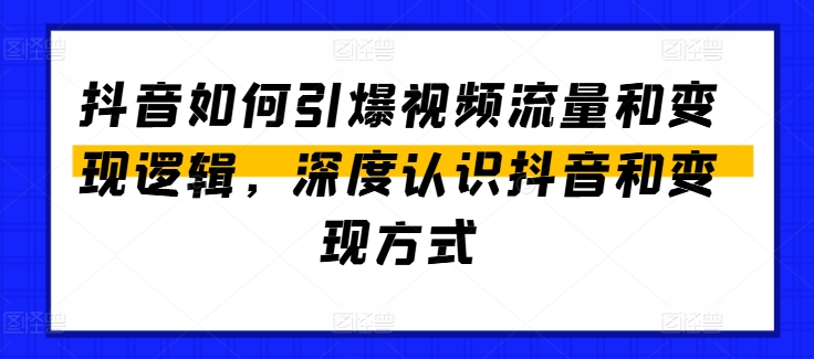 抖音如何引爆视频流量和变现逻辑,深度认识抖音和变现方式-小牛学府
