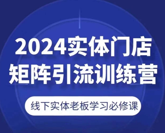 2024实体门店矩阵引流训练营,线下实体老板学习必修课-小牛学府