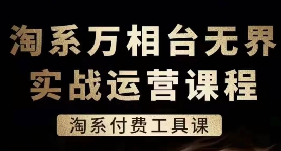 淘系万相台无界实战运营课,淘系付费工具课-小牛学府