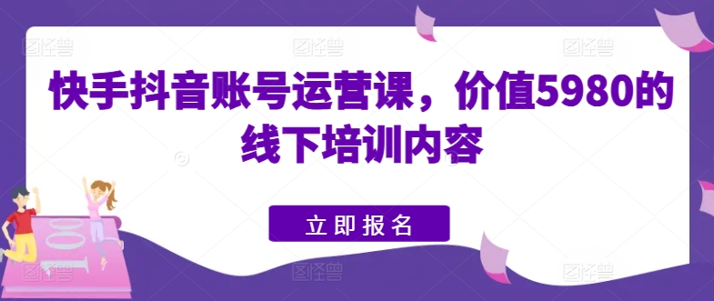 快手抖音账号运营课,价值5980的线下培训内容-小牛学府