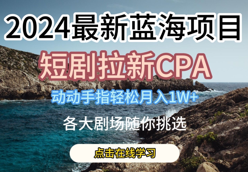 2024最新蓝海项日,短剧拉新CPA,动动手指轻松月入1W,全各大剧场随你挑选【揭秘】-小牛学府