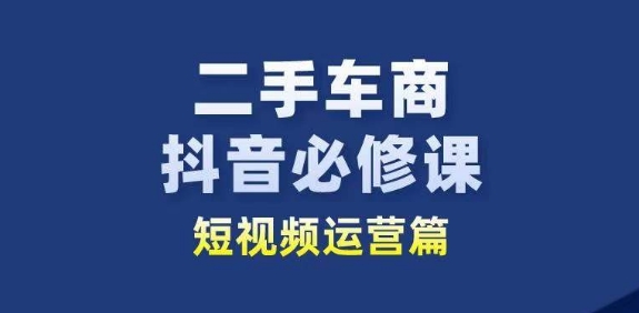二手车商抖音必修课短视频运营,二手车行业从业者新赛道-小牛学府