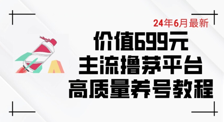 6月最新价值699的主流撸茅台平台精品养号下车攻略【揭秘】-小牛学府