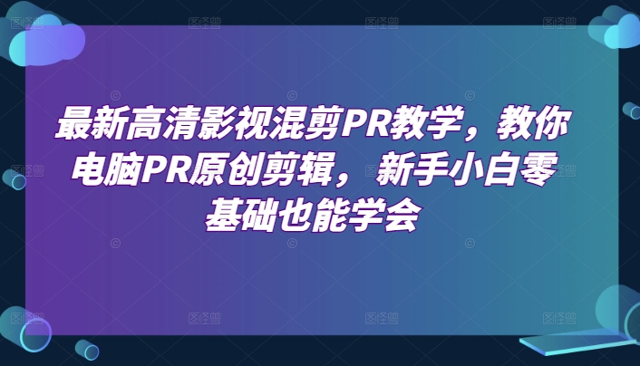 最新高清影视混剪PR教学，教你电脑PR原创剪辑， 新手小白零基础也能学会-小牛学府