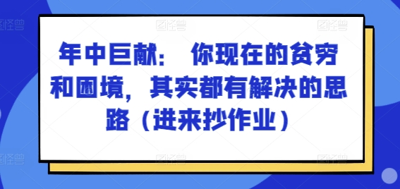 某付费文章：年中巨献： 你现在的贫穷和困境，其实都有解决的思路 (进来抄作业)-小牛学府