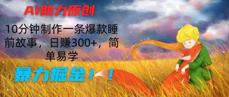 AI助力原创：10分钟制作一条爆款睡前故事，日赚300+，简单易学，暴力掘金【揭秘】-小牛学府