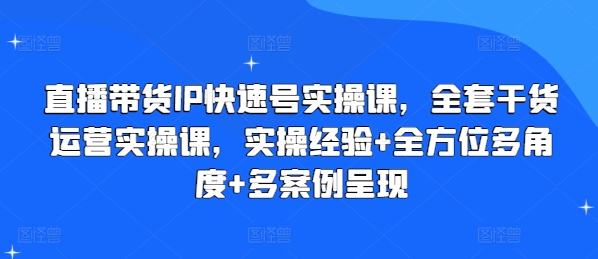 直播带货IP快速号实操课，全套干货运营实操课，实操经验+全方位多角度+多案例呈现-小牛学府