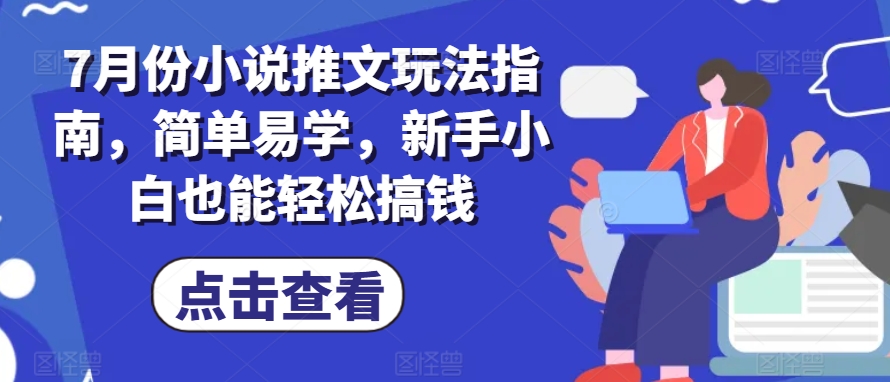 7月份小说推文玩法指南,简单易学,新手小白也能轻松搞钱-小牛学府