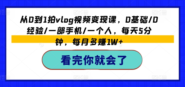 从0到1拍vlog视频变现课,0基础/0经验/一部手机/一个人,每天5分钟,每月多赚1W+-小牛学府