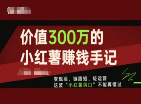 价值300万的小红书赚钱手记,变现高、链路短、轻运营,这波“小红薯风口”不能再错过-小牛学府
