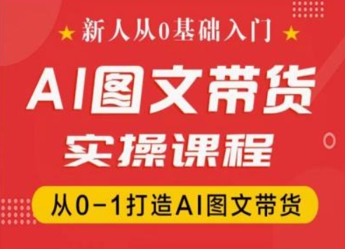 新人从0基础入门,抖音AI图文带货实操课程,从0-1打造AI图文带货-小牛学府