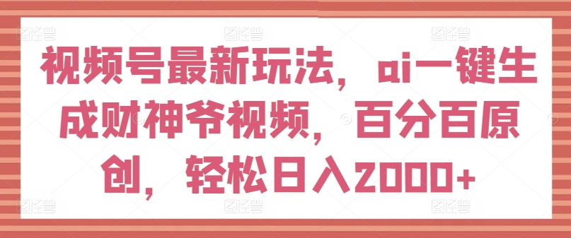 视频号最新玩法,ai一键生成财神爷视频,百分百原创,轻松日入2000+【揭秘】-小牛学府