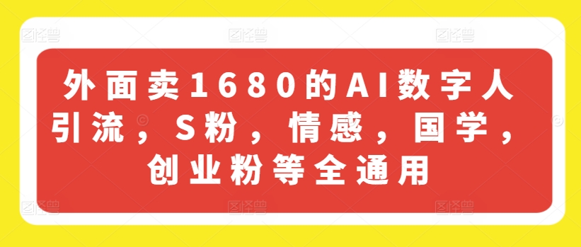 外面卖1680的AI数字人引流，S粉，情感，国学，创业粉等全通用-小牛学府