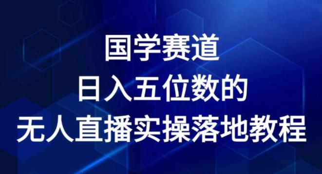 国学赛道-2024年日入五位数无人直播实操落地教程【揭秘】-小牛学府