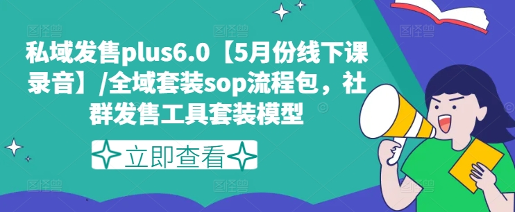 私域发售plus6.0【5月份线下课录音】/全域套装sop流程包,社群发售工具套装模型-小牛学府