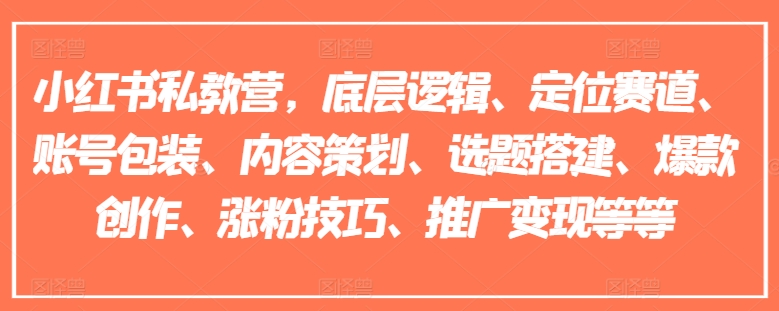 小红书私教营,底层逻辑、定位赛道、账号包装、内容策划、选题搭建、爆款创作、涨粉技巧、推广变现等等-小牛学府