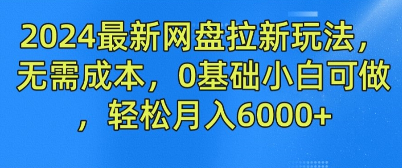 2024最新网盘拉新玩法，无需成本，0基础小白可做，轻松月入6000+【揭秘】-小牛学府