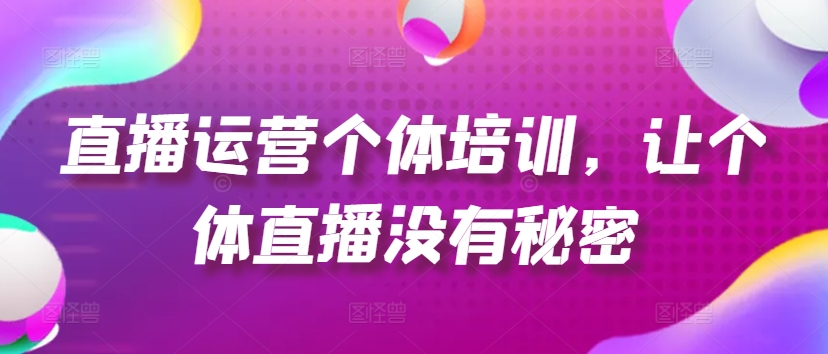 直播运营个体培训,让个体直播没有秘密,起号、货源、单品打爆、投流等玩法-小牛学府