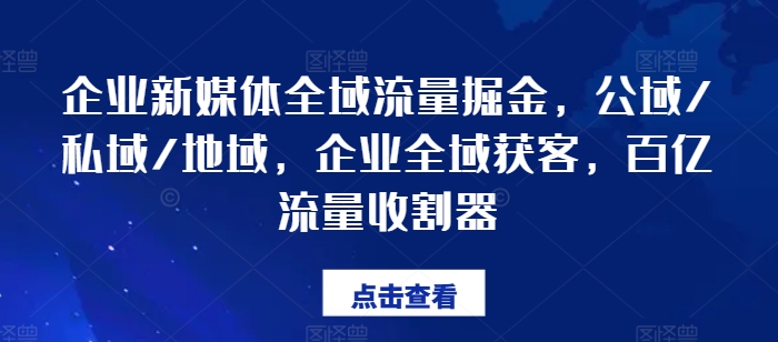 企业新媒体全域流量掘金,公域/私域/地域,企业全域获客,百亿流量收割器-小牛学府
