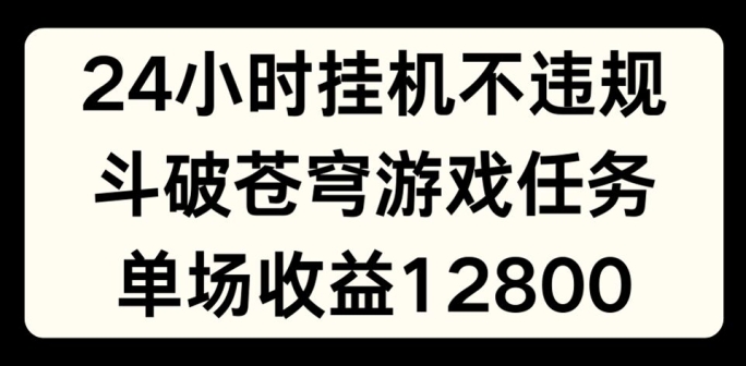 24小时无人挂JI不违规,斗破苍穹游戏任务,单场直播最高收益1280【揭秘】-小牛学府
