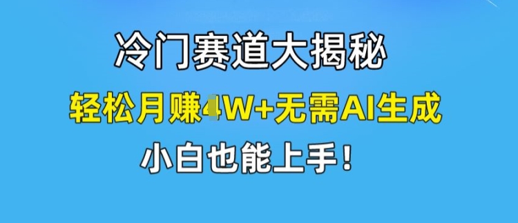 冷门赛道大揭秘,轻松月赚1W+无需AI生成,小白也能上手【揭秘】-小牛学府