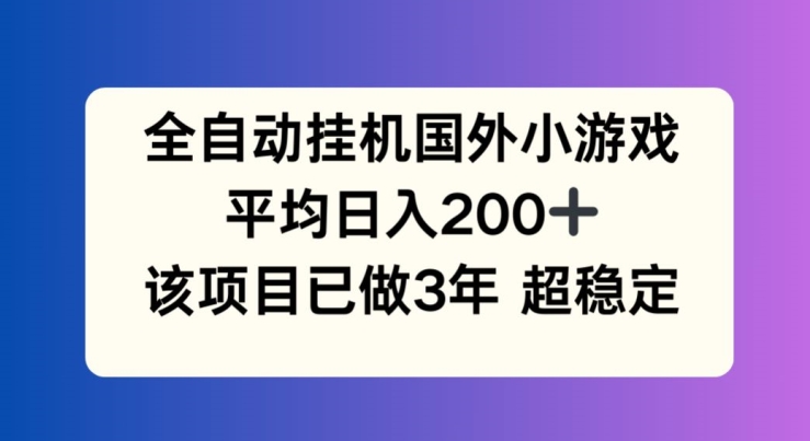 全自动挂机国外小游戏,平均日入200+,此项目已经做了3年 稳定持久【揭秘】-小牛学府