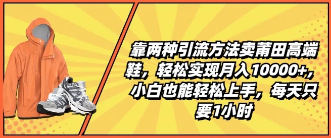 靠两种引流方法卖莆田高端鞋,轻松实现月入1W+,小白也能轻松上手,每天只要1小时【揭秘】-小牛学府