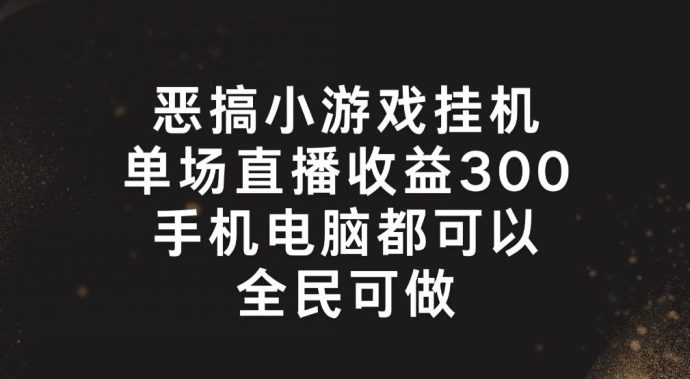 恶搞小游戏挂机，单场直播300+，全民可操作【揭秘】-小牛学府