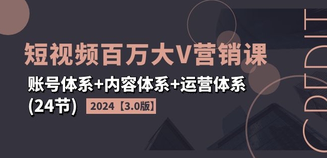2024短视频百万大V营销课【3.0版】账号体系+内容体系+运营体系(24节)-小牛学府