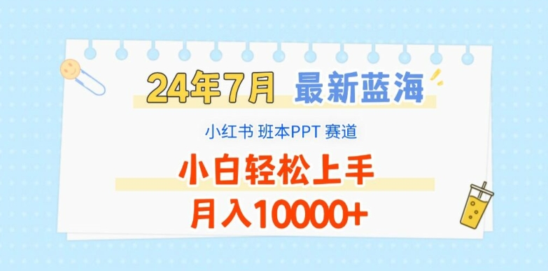 2024年7月最新蓝海赛道,小红书班本PPT项目,小白轻松上手,月入1W+【揭秘】-小牛学府