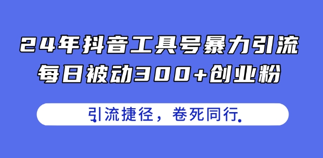24年抖音工具号暴力引流，每日被动300+创业粉，创业粉捷径，卷死同行【揭秘】-小牛学府
