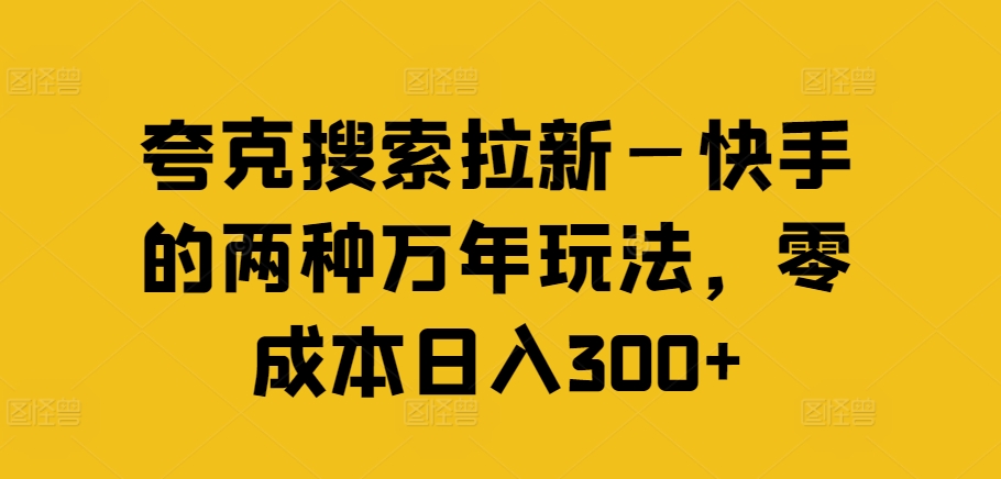夸克搜索拉新—快手的两种万年玩法,零成本日入300+-小牛学府