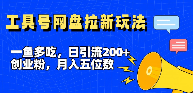 一鱼多吃,日引流200+创业粉,全平台工具号,网盘拉新新玩法月入5位数【揭秘】-小牛学府