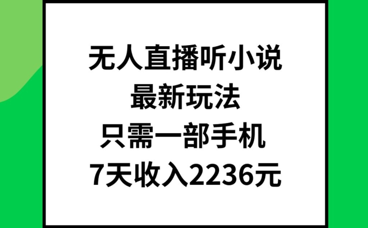 无人直播听小说最新玩法,只需一部手机,7天收入2236元【揭秘】-小牛学府