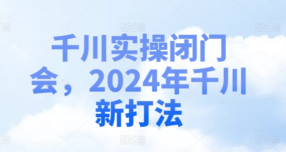 千川实操闭门会,2024年千川新打法-小牛学府