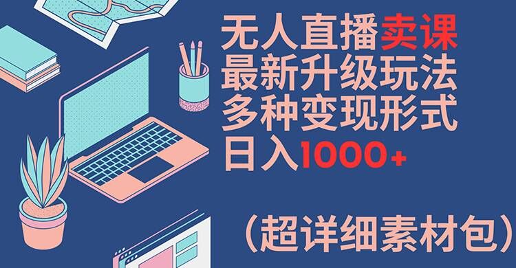 无人直播卖课最新升级玩法,多种变现形式,日入1000+(超详细素材包)【揭秘】-小牛学府