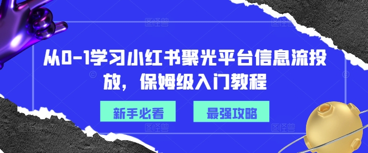 从0-1学习小红书聚光平台信息流投放,保姆级入门教程-小牛学府