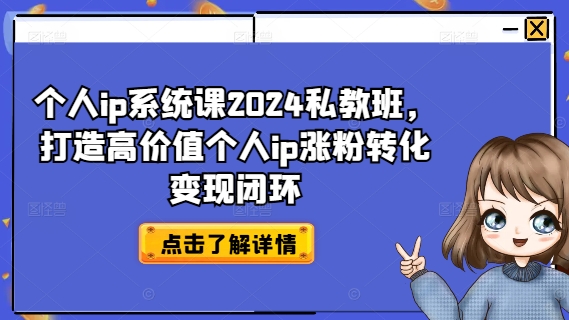 个人ip系统课2024私教班,打造高价值个人ip涨粉转化变现闭环-小牛学府