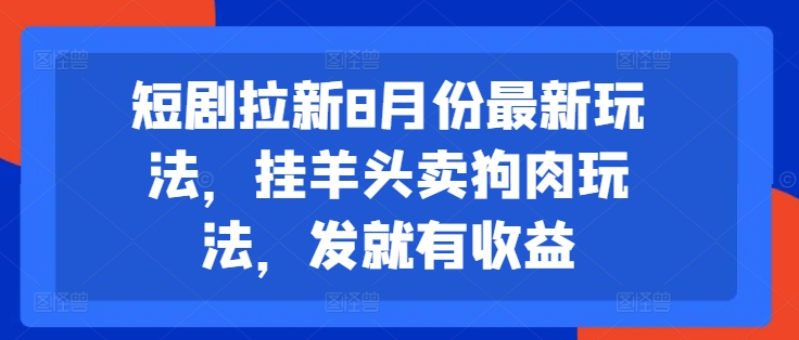 短剧拉新8月份最新玩法，挂羊头卖狗肉玩法，发就有收益-小牛学府