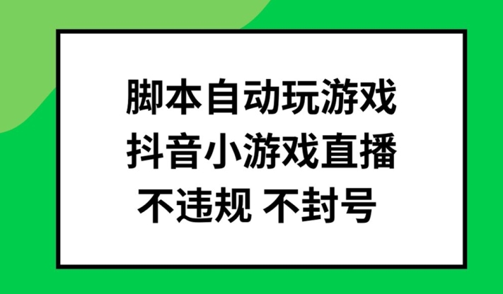 脚本自动玩游戏,抖音小游戏直播,不违规不封号可批量做【揭秘】-小牛学府