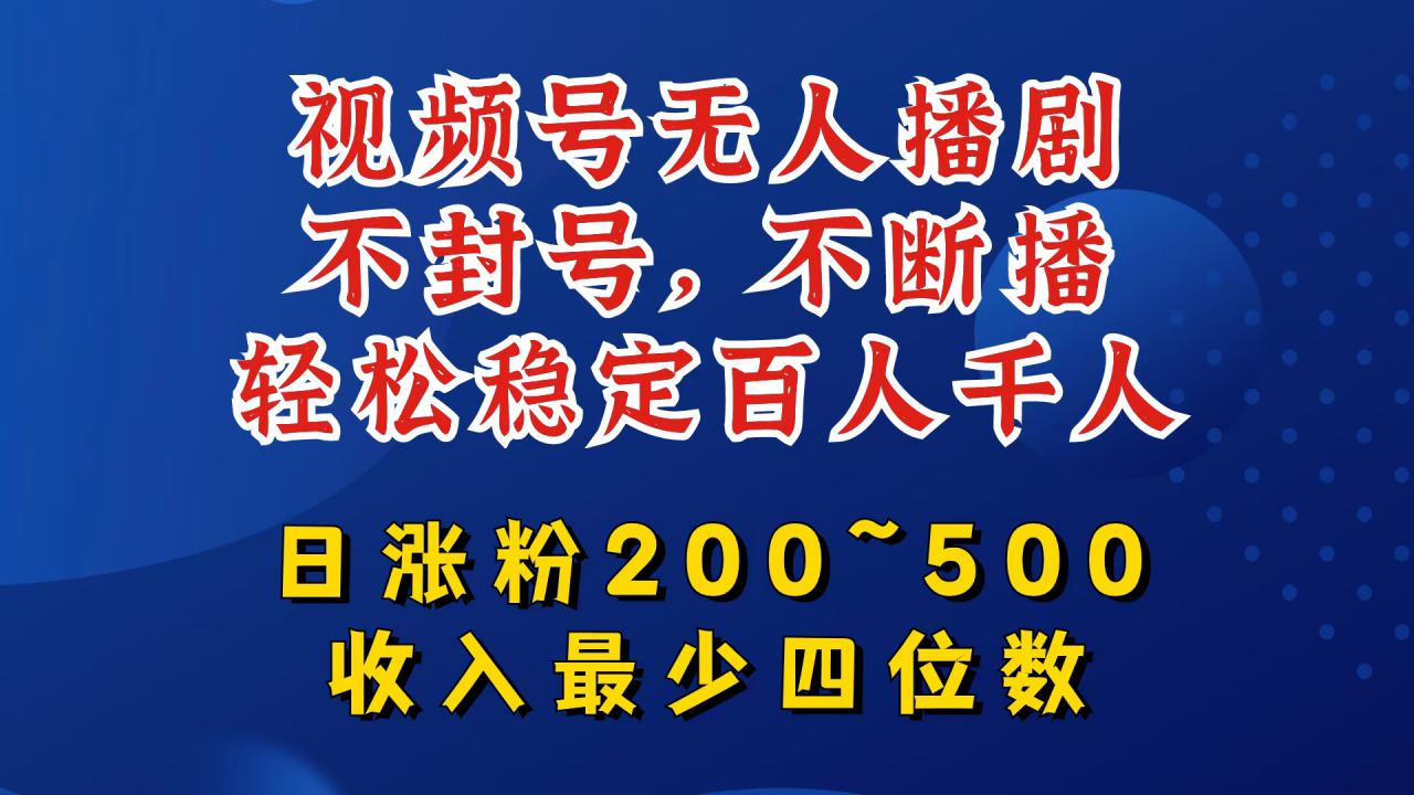 视频号无人播剧,不封号,不断播,轻松稳定百人千人,日涨粉200~500,收入最少四位数【揭秘】-小牛学府