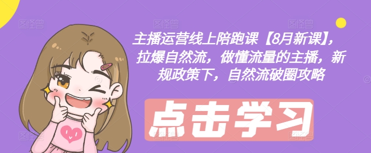 主播运营线上陪跑课【8月新课】，拉爆自然流，做懂流量的主播，新规政策下，自然流破圈攻略-小牛学府