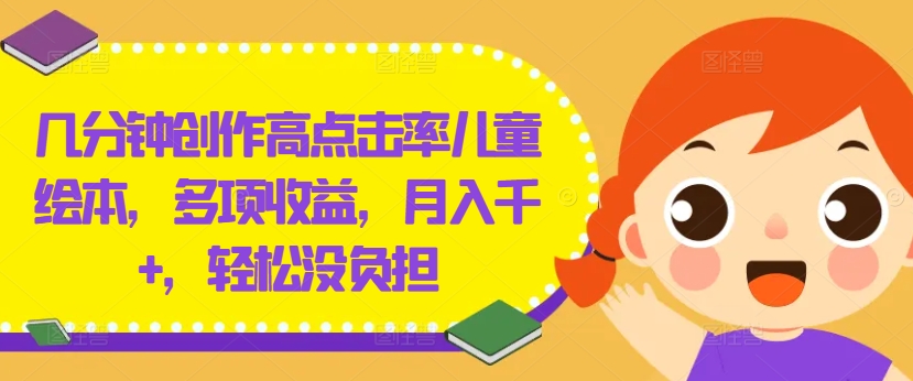 几分钟创作高点击率儿童绘本,多项收益,月入千+,轻松没负担【揭秘】-小牛学府