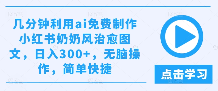 几分钟利用ai免费制作小红书奶奶风治愈图文，日入300+，无脑操作，简单快捷【揭秘】-小牛学府