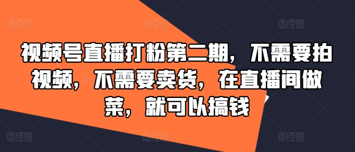 视频号直播打粉第二期，不需要拍视频，不需要卖货，在直播间做菜，就可以搞钱-小牛学府